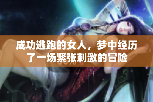 成功逃跑的女人，梦中经历了一场紧张刺激的冒险