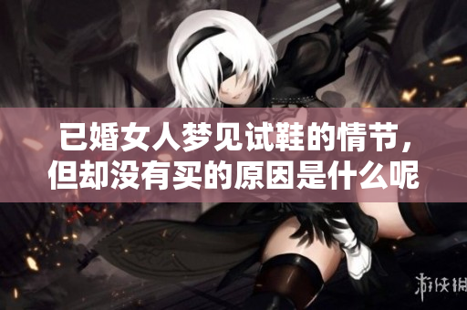 已婚女人梦见试鞋的情节，但却没有买的原因是什么呢