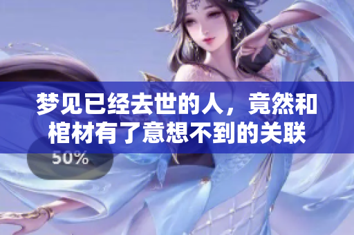 梦见已经去世的人，竟然和棺材有了意想不到的关联