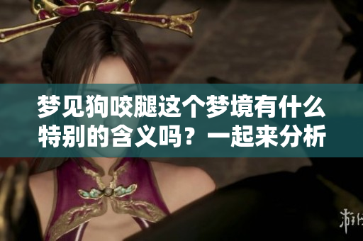 梦见狗咬腿这个梦境有什么特别的含义吗？一起来分析一下吧！