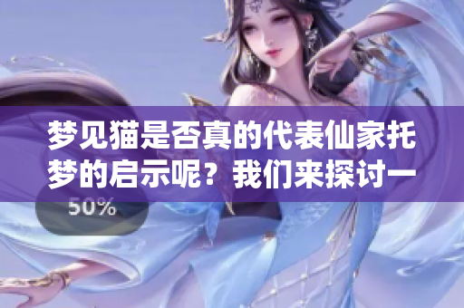 梦见猫是否真的代表仙家托梦的启示呢？我们来探讨一下这个问题。