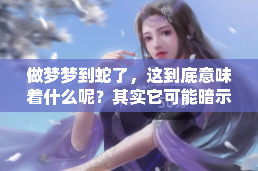 做梦梦到蛇了，这到底意味着什么呢？其实它可能暗示着一些深层的含义。