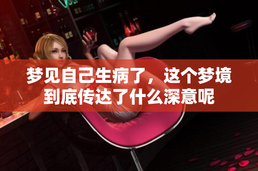 梦见自己生病了，这个梦境到底传达了什么深意呢
