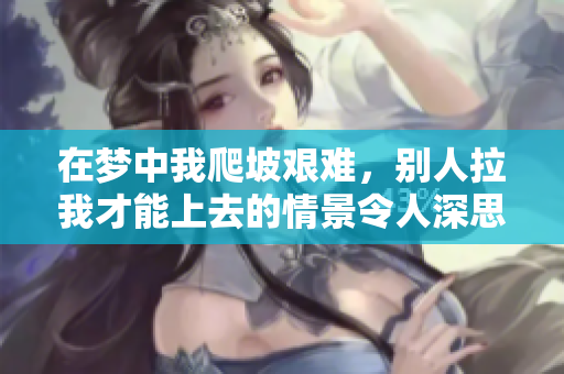 在梦中我爬坡艰难，别人拉我才能上去的情景令人深思。