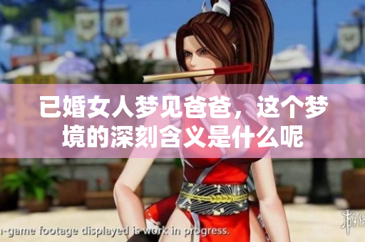 已婚女人梦见爸爸，这个梦境的深刻含义是什么呢