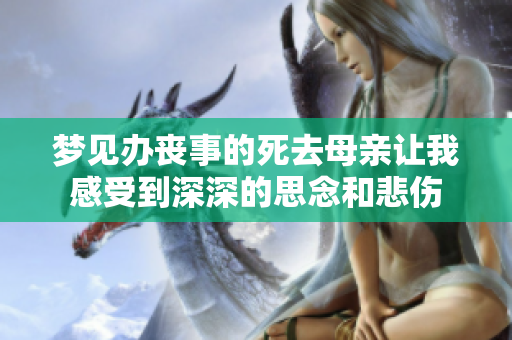 梦见办丧事的死去母亲让我感受到深深的思念和悲伤