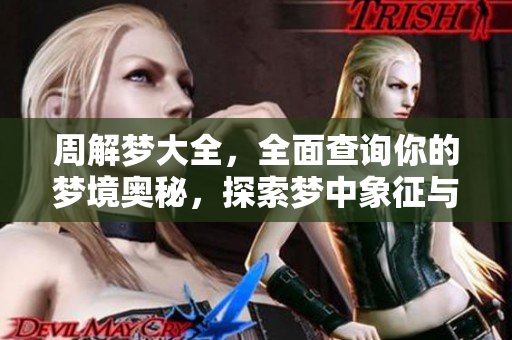 周解梦大全，全面查询你的梦境奥秘，探索梦中象征与含义的方法。