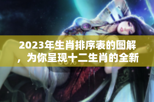 2023年生肖排序表的图解，为你呈现十二生肖的全新顺序与解读