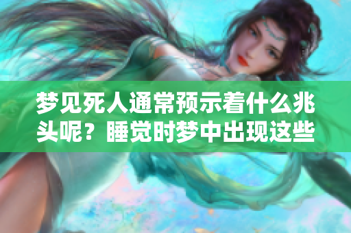 梦见死人通常预示着什么兆头呢？睡觉时梦中出现这些情景意味着什么呢？