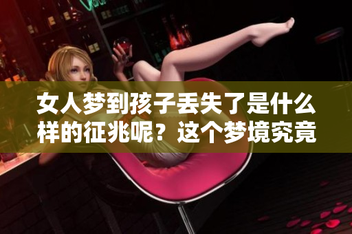女人梦到孩子丢失了是什么样的征兆呢？这个梦境究竟意味着什么呢？