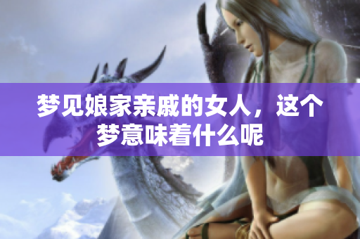 梦见娘家亲戚的女人，这个梦意味着什么呢