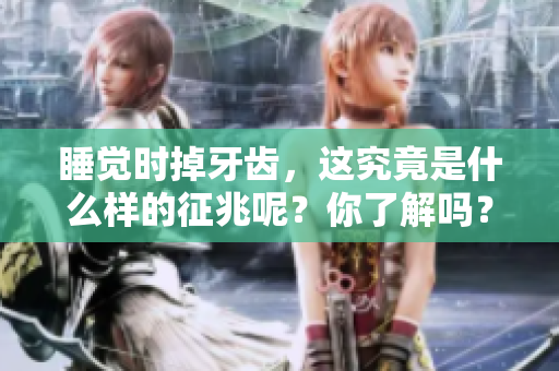 睡觉时掉牙齿，这究竟是什么样的征兆呢？你了解吗？