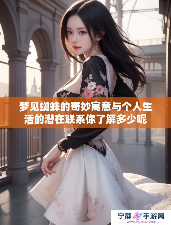 梦见蜘蛛的奇妙寓意与个人生活的潜在联系你了解多少呢