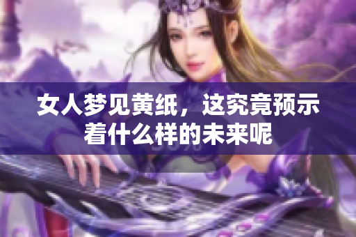 女人梦见黄纸，这究竟预示着什么样的未来呢