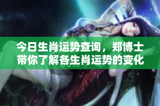 今日生肖运势查询，郑博士带你了解各生肖运势的变化情况