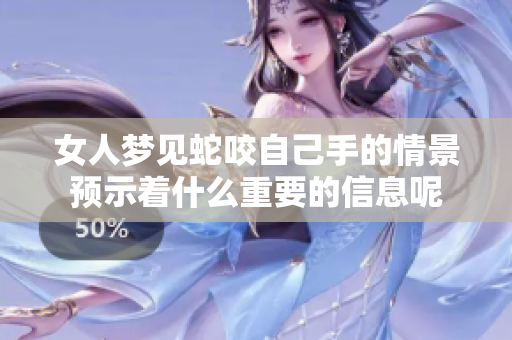女人梦见蛇咬自己手的情景预示着什么重要的信息呢