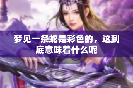 梦见一条蛇是彩色的，这到底意味着什么呢