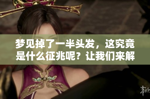 梦见掉了一半头发，这究竟是什么征兆呢？让我们来解析一下。