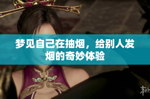 梦见自己在抽烟，给别人发烟的奇妙体验