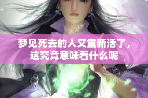 梦见死去的人又重新活了，这究竟意味着什么呢