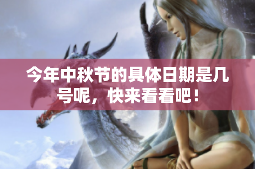 今年中秋节的具体日期是几号呢，快来看看吧！