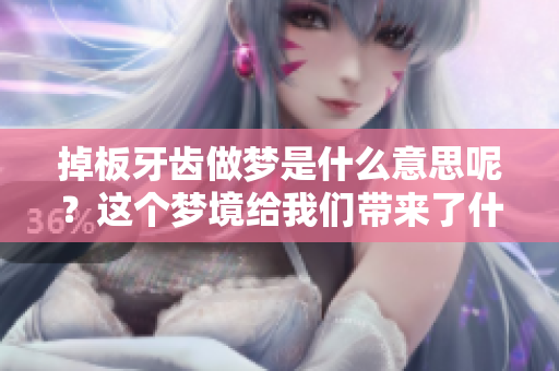 掉板牙齿做梦是什么意思呢？这个梦境给我们带来了什么启示呢
