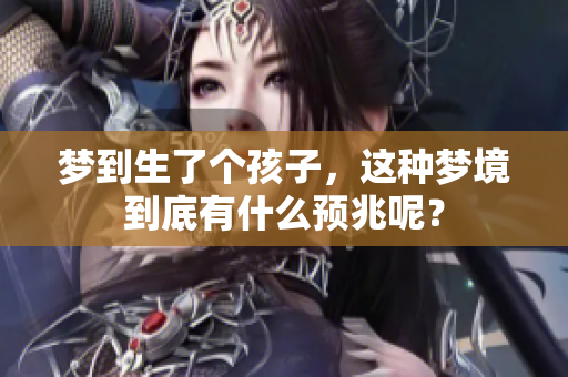 梦到生了个孩子，这种梦境到底有什么预兆呢？