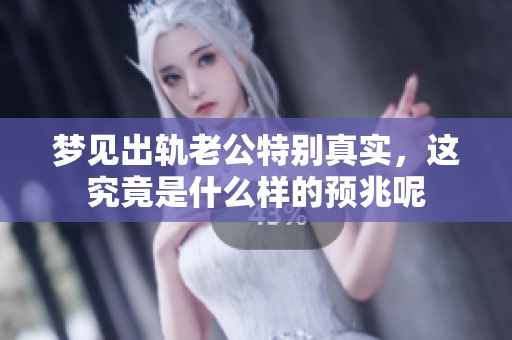 梦见出轨老公特别真实，这究竟是什么样的预兆呢