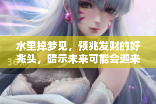 水里掉梦见，预兆发财的好兆头，暗示未来可能会迎来财富。