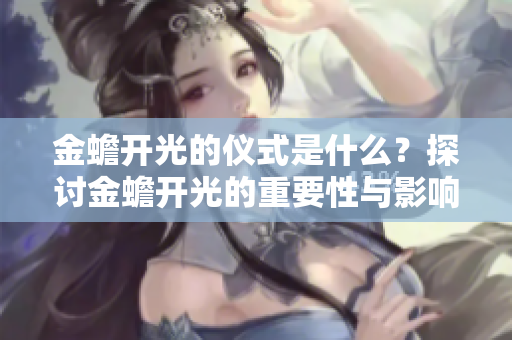 金蟾开光的仪式是什么？探讨金蟾开光的重要性与影响力