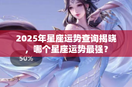 2025年星座运势查询揭晓，哪个星座运势最强？
