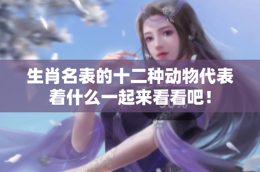 生肖名表的十二种动物代表着什么一起来看看吧！