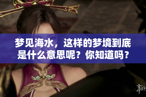 梦见海水，这样的梦境到底是什么意思呢？你知道吗？