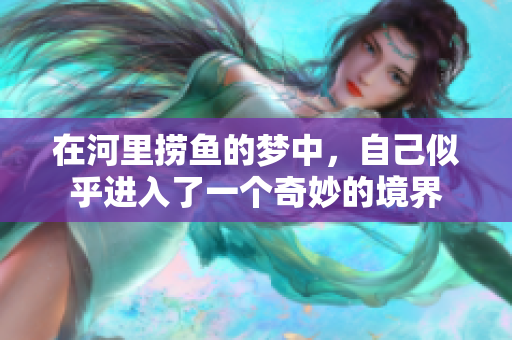 在河里捞鱼的梦中，自己似乎进入了一个奇妙的境界