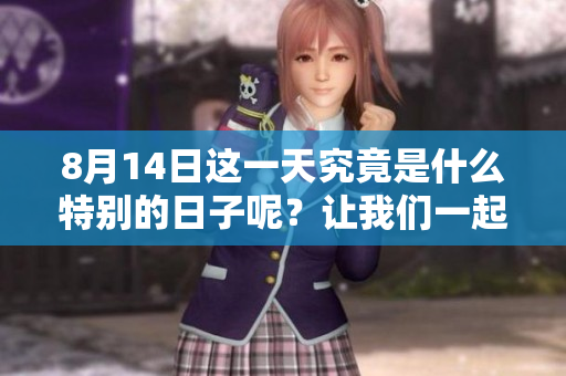 8月14日这一天究竟是什么特别的日子呢？让我们一起来探索一下吧！