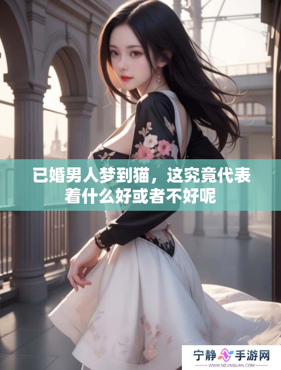 已婚男人梦到猫，这究竟代表着什么好或者不好呢