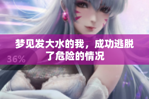 梦见发大水的我，成功逃脱了危险的情况