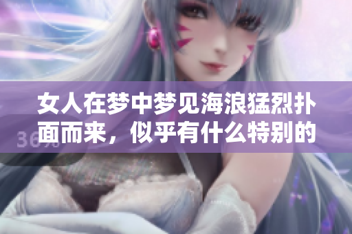 女人在梦中梦见海浪猛烈扑面而来，似乎有什么特别的预兆？