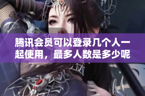腾讯会员可以登录几个人一起使用，最多人数是多少呢