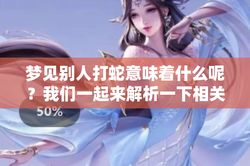 梦见别人打蛇意味着什么呢？我们一起来解析一下相关的预示。