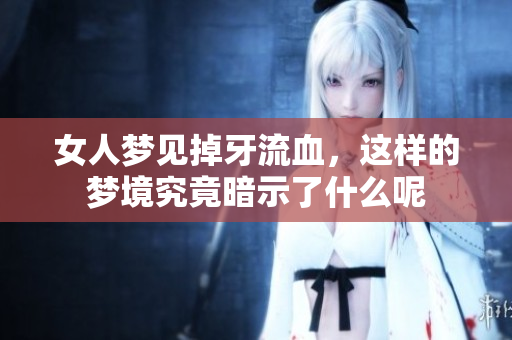 女人梦见掉牙流血，这样的梦境究竟暗示了什么呢