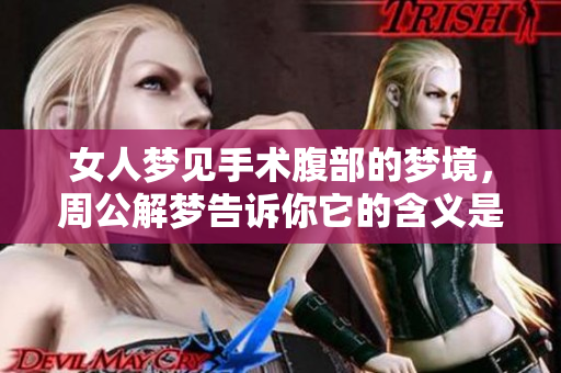 女人梦见手术腹部的梦境，周公解梦告诉你它的含义是什么