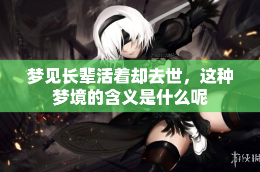梦见长辈活着却去世，这种梦境的含义是什么呢