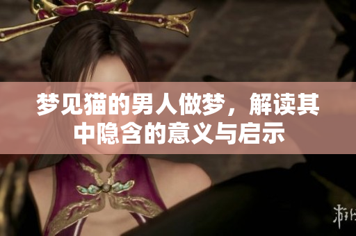 梦见猫的男人做梦，解读其中隐含的意义与启示