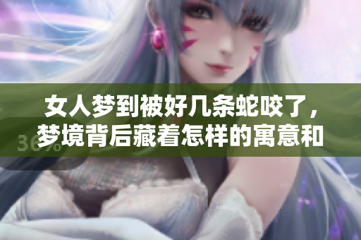 女人梦到被好几条蛇咬了，梦境背后藏着怎样的寓意和启示呢