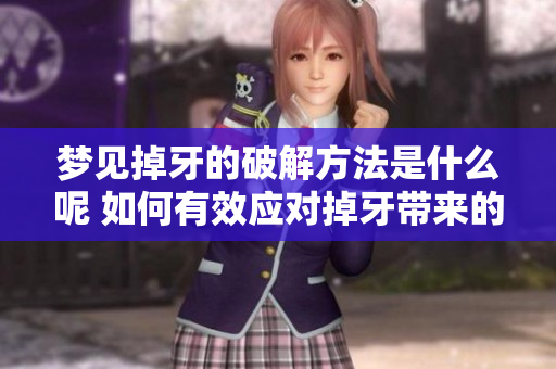 梦见掉牙的破解方法是什么呢 如何有效应对掉牙带来的困扰