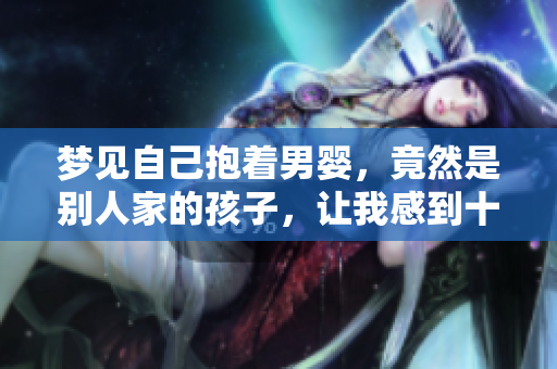 梦见自己抱着男婴，竟然是别人家的孩子，让我感到十分惊讶。