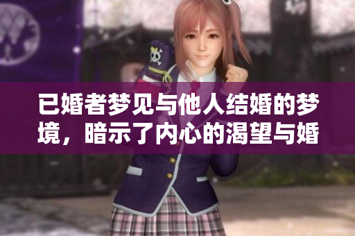 已婚者梦见与他人结婚的梦境，暗示了内心的渴望与婚姻的思考