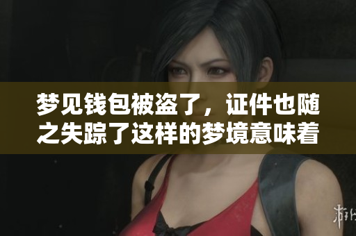 梦见钱包被盗了，证件也随之失踪了这样的梦境意味着什么