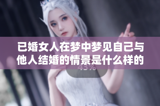 已婚女人在梦中梦见自己与他人结婚的情景是什么样的含义呢